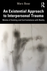 An Existential Approach to Interpersonal Trauma: Modes of Existing and Confrontations with Reality By Marc Boaz Cover Image
