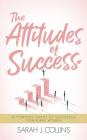 The Attitudes of Success: 10 Powerful Habits of Successful, Confident Women By Sarah J. Collins Cover Image