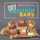 DIY Protein Bars Cookbook [3rd Edition]: Easy, Healthy, Homemade No-Bake Treats That Are Packed With Protein! Cover Image