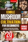 Edible Mushroom Cultivation for Beginners: The Complete and Quick Guide for Growing Tasty Mushrooms at Home, Indoor or Outdoor Cover Image