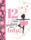 12 And I Can Do Anything In A Tutu: Ballet Gifts For Girls A Sketchbook Sketchpad Activity Book For Ballerina Kids To Draw And Sketch In Cover Image