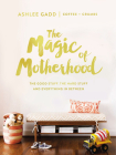 The Magic of Motherhood: The Good Stuff, the Hard Stuff, and Everything in Between By Ashlee Gadd Cover Image