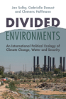 Divided Environments: An International Political Ecology of Climate Change, Water and Security By Jan Selby, Gabrielle Daoust, Clemens Hoffmann Cover Image