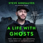 A Life with Ghosts: True, Terrifying, and Insightful Tales from My Favorite Haunts By Steve Gonsalves, Steve Gonsalves (Read by), Michael Aloisi (Contribution by) Cover Image