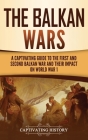 The Balkan Wars: A Captivating Guide to the First and Second Balkan War and Their Impact on World War I Cover Image