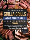 The Comprehensive Grilla Grills Wood Pellet Grill Cookbook: 500 Amazingly, Easy And Delicious Recipes For Your Grilla Grills Wood Pellet Grill Cover Image