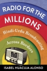 Radio for the Millions: Hindi-Urdu Broadcasting Across Borders By Isabel Huacuja Alonso Cover Image