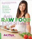Ani's Raw Food Essentials: Recipes and Techniques for Mastering the Art of Live Food By Ani Phyo Cover Image