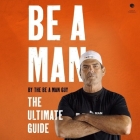 Be a Man: The Ultimate Guide By The Be a. Man Guy, The Be a. Man Guy (Read by), Joe McCall (Contribution by) Cover Image