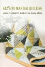 Keys To Master Quilting: Learn To Quilt In Just A Few Easy Steps: What Makes Up A Quilt Cover Image