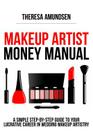 Makeup Artist Money Manual: A Simple, Step-by-step Guide to Your Long Lasting, Lucrative Career In Wedding Makeup Artistry By Theresa Amundsen Cover Image
