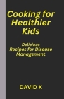 Cooking for Healthier: Kids Delicious Recipes for Disease Management Cover Image