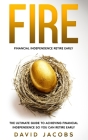Fire: Financial Independence Retire Early: The Ultimate Guide to Achieving Financial Independence So You Can Retire Early By David Jacobs Cover Image