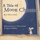 A Tale of Moon Cheese By J. Eileen Arness, Nancy Mullikin (Illustrator), Zack Mullikin (Designed by) Cover Image