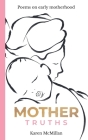 Mother Truths: Poems on Early Motherhood By Karen McMillan Cover Image