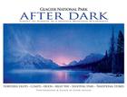 Glacier National Park After Dark: Sunset to Sunrise in a Beloved Montana Wilderness Cover Image