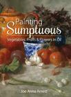 Painting Sumptuous Vegetables, Fruits & Flowers in Oil By Joe Anna Arnett Cover Image