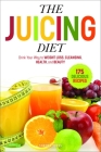 The Juicing Diet: Drink Your Way to Weight Loss, Cleansing, Health, and Beauty By Sonoma Press Cover Image