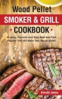 Wood Pellet Smoker and Grill Cookbook: 40 Juicy, Flavorful And Easy Beef And Pork Recipes That Will Make Your Mouth Water! By Arnold Jones Cover Image