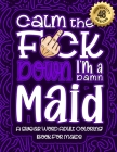Calm The F*ck Down I'm a Maid: Swear Word Coloring Book For Adults: Humorous job Cusses, Snarky Comments, Motivating Quotes & Relatable Maid Reflecti By Swear Word Coloring Book Cover Image