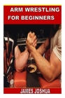 Arm Wrestling for Beginners By James Joshua Cover Image
