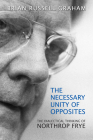 Necessary Unity of Opposites: The Dialectical Thinking of Northrop Frye (Frye Studies) By Brian Russell Graham Cover Image