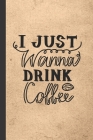 I Just Wanna Drink Coffee: Caffeine - But First Coffee - Nurses - Cup of Joe - I love Coffee - Gift Under 10 - Cold Drip - Cafe Work Space - Bari By Purkkey Joe Press Cover Image