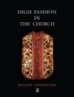 High Fashion in the Church: The Place of Church Vestments in the History of Art from the Ninth to the Nineteenth Century By Pauline Johnstone Cover Image