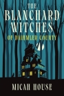 The Blanchard Witches of Daihmler County By Micah House Cover Image