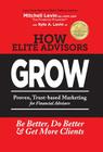 How Elite Advisors GROW!: PROVEN, TRUST-BASED, FINANCIAL ADVISOR MARKETING to Be Better, Do Better And Get More Clients By Mitchell Levin Cover Image