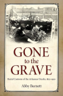 Gone to the Grave: Burial Customs of the Arkansas Ozarks, 1850-1950 By Abby Burnett Cover Image