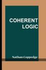 Coherent Logic: Including Nathan Coppedge's Method of Categorical Deduction and Paroxysms, With Related Systemic Logic By Nathan Coppedge Cover Image