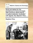 Short Principles for the Architecture of Stone-Bridges. with Practical Observations, ... in Twelve Sections, Illustrated with Figures. by Stephen Riou By Stephen Riou Cover Image