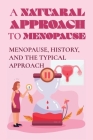 A Natural Approach To Menopause: Menopause, History, And The Typical Approach: The Negative Effects Of The Menopause Cover Image
