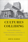 Cultures Colliding: American Missionaries, Chinese Resistance, and the Rise of Modern Institutions in China By John R. Haddad Cover Image