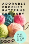 Adorable Crochet Patterns for Baby: That Make You'll Crazy: Sweet and Simple Crochet for Baby Cover Image