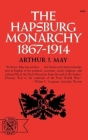 The Hapsburg Monarchy, 1867-1914 By Arthur J. May Cover Image