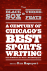 From Black Sox to Three-Peats: A Century of Chicago's Best Sportswriting from the 