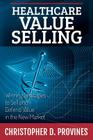 Healthcare Value Selling: Winning Strategies to Sell and Defend Value in the New Market By Christopher D. Provines Cover Image