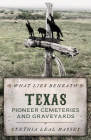 What Lies Beneath: Texas Pioneer Cemeteries and Graveyards By Cynthia Leal Massey Cover Image