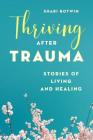 Thriving After Trauma: Stories of Living and Healing By Shari Botwin, Jo Anne White (Foreword by) Cover Image