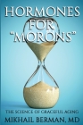 Hormones for Morons: The Science of Graceful Aging By Mikhail Berman, Carol K. Slonimsky (Illustrator), Naphtali D. Rishe (Consultant) Cover Image