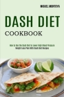 Dash Diet Cookbook: Weight Loss Plan With Dash Diet Recipes (How to Use the Dash Diet to Lower High Blood Pressure) Cover Image