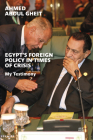 Egypt's Foreign Policy in Times of Crisis: My Testimony By Ahmed Aboul Gheit Cover Image