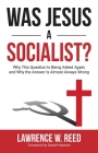 Was Jesus a Socialist?: Why This Question Is Being Asked Again, and Why the Answer Is Almost Always Wrong By Lawrence W. Reed Cover Image