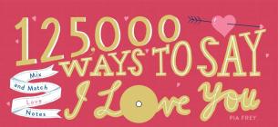 125,000 Ways to Say I Love You: Mix and Match Love Notes Cover Image