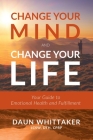 Change Your Mind and Change Your Life: Your Guide to Emotional Health and Fulfillment By Daun Whittaker Cover Image