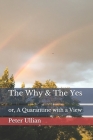 The Why & The Yes: or, A Quarantine with a View By Peter Ullian Cover Image
