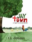 Jay Town: a High Five Kinda Place By T. S. Dobson Cover Image