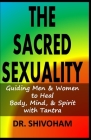 The Sacred Sexuality: Guiding Men & Women to Heal Body, Mind, & Spirit with Tantra By Shivoham Cover Image